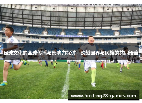 足球文化的全球传播与影响力探讨：跨越国界与民族的共同语言