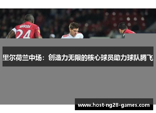 里尔荷兰中场：创造力无限的核心球员助力球队腾飞