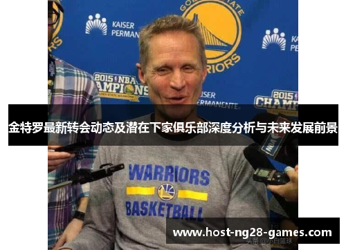 金特罗最新转会动态及潜在下家俱乐部深度分析与未来发展前景 金特罗最新转会动态及潜在下家俱乐部深度分析与未来发展前景