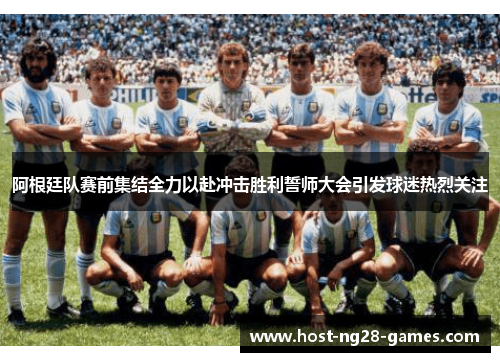 阿根廷队赛前集结全力以赴冲击胜利誓师大会引发球迷热烈关注 阿根廷队赛前集结全力以赴冲击胜利誓师大会引发球迷热烈关注