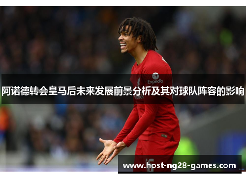 阿诺德转会皇马后未来发展前景分析及其对球队阵容的影响