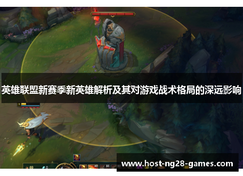 英雄联盟新赛季新英雄解析及其对游戏战术格局的深远影响