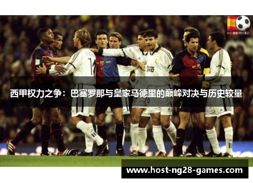 西甲权力之争：巴塞罗那与皇家马德里的巅峰对决与历史较量