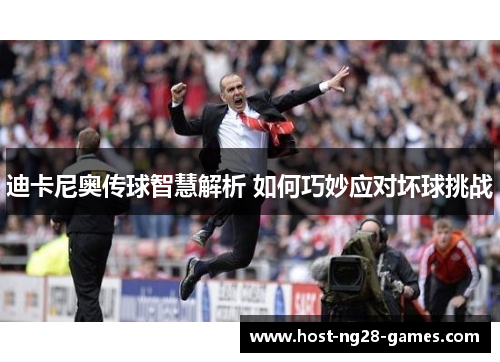 迪卡尼奥传球智慧解析 如何巧妙应对坏球挑战