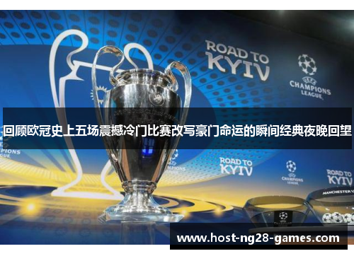 回顾欧冠史上五场震撼冷门比赛改写豪门命运的瞬间经典夜晚回望